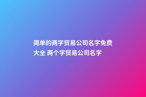 简单的两字贸易公司名字免费大全 两个字贸易公司名字-第1张-公司起名-玄机派
